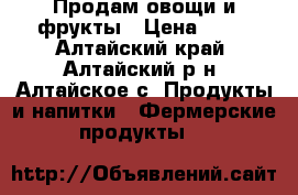 Продам овощи и фрукты › Цена ­ 10 - Алтайский край, Алтайский р-н, Алтайское с. Продукты и напитки » Фермерские продукты   